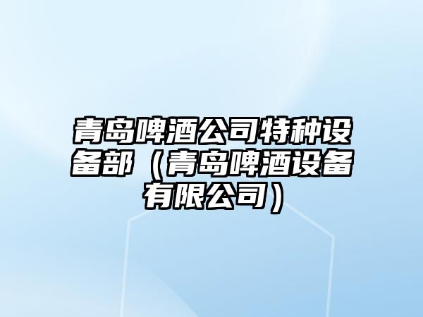 青島啤酒公司特種設備部（青島啤酒設備有限公司）