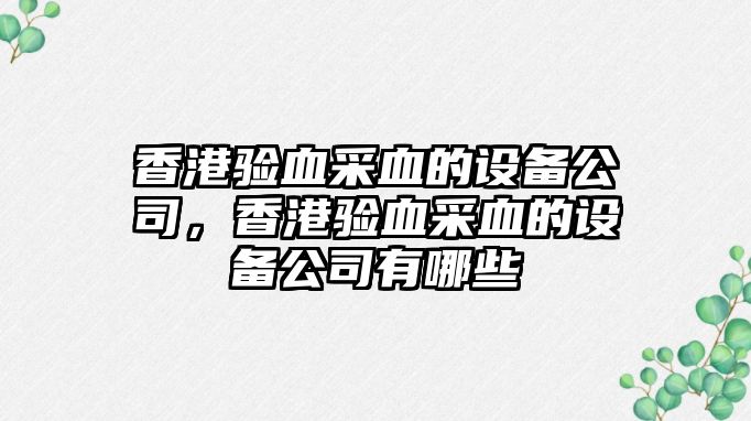 香港驗血采血的設備公司，香港驗血采血的設備公司有哪些