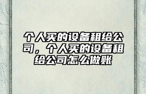 個(gè)人買(mǎi)的設備租給公司，個(gè)人買(mǎi)的設備租給公司怎么做賬