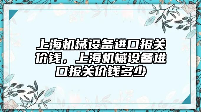 上海機械設備進(jìn)口報關(guān)價(jià)錢(qián)，上海機械設備進(jìn)口報關(guān)價(jià)錢(qián)多少