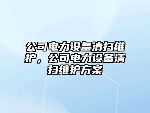 公司電力設備清掃維護，公司電力設備清掃維護方案