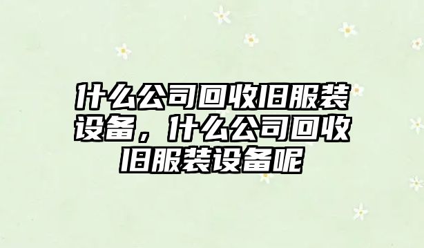 什么公司回收舊服裝設備，什么公司回收舊服裝設備呢