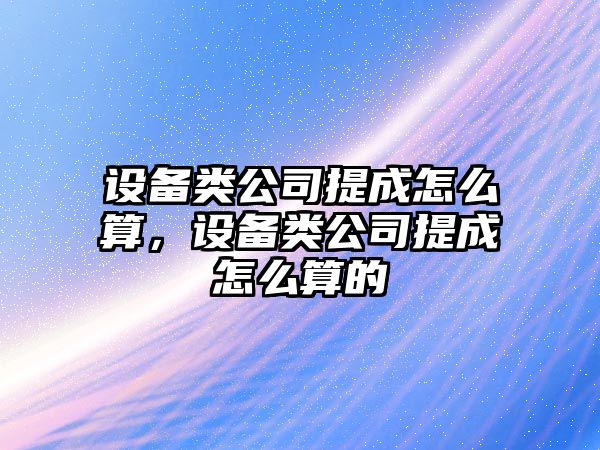 設備類(lèi)公司提成怎么算，設備類(lèi)公司提成怎么算的