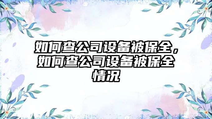 如何查公司設備被保全，如何查公司設備被保全情況