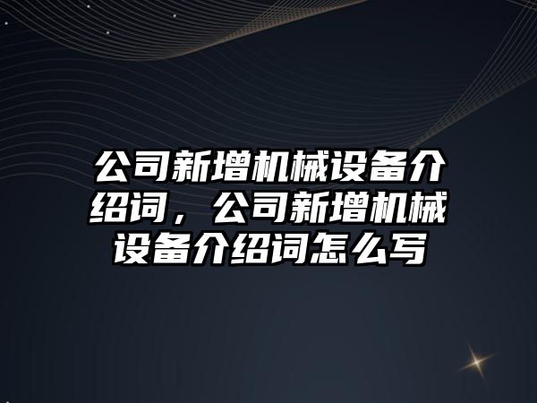 公司新增機械設備介紹詞，公司新增機械設備介紹詞怎么寫(xiě)