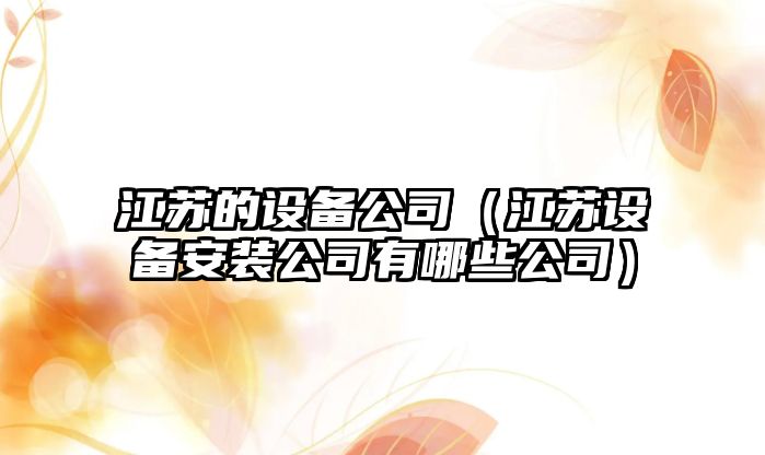 江蘇的設備公司（江蘇設備安裝公司有哪些公司）