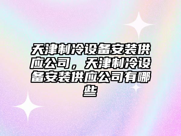 天津制冷設備安裝供應公司，天津制冷設備安裝供應公司有哪些