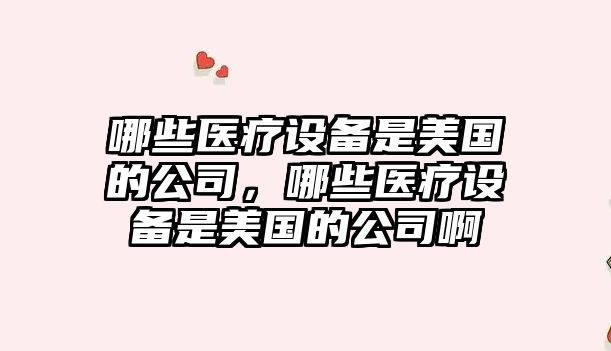 哪些醫療設備是美國的公司，哪些醫療設備是美國的公司啊