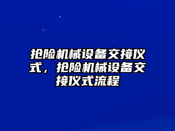 搶險機械設備交接儀式，搶險機械設備交接儀式流程