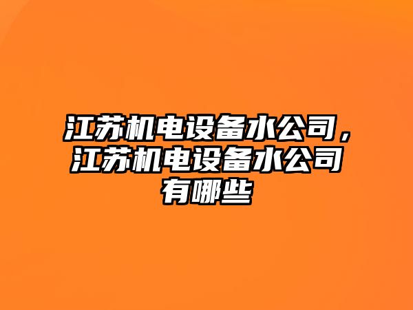 江蘇機電設備水公司，江蘇機電設備水公司有哪些