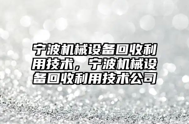 寧波機械設備回收利用技術(shù)，寧波機械設備回收利用技術(shù)公司