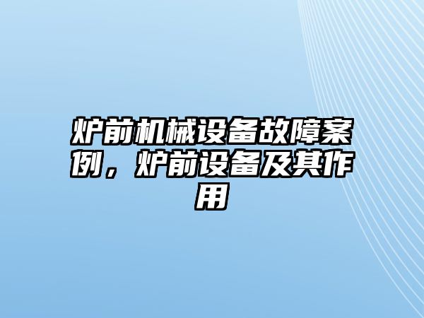 爐前機械設備故障案例，爐前設備及其作用
