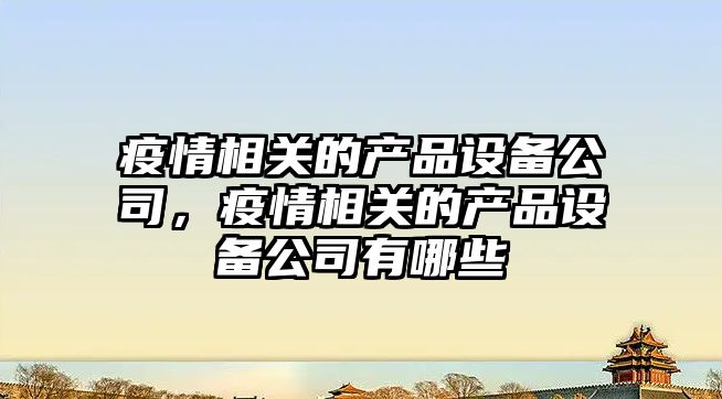 疫情相關(guān)的產(chǎn)品設備公司，疫情相關(guān)的產(chǎn)品設備公司有哪些