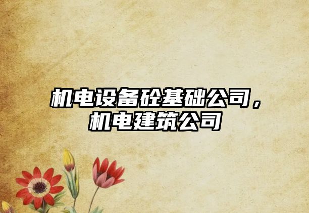 機電設備砼基礎公司，機電建筑公司