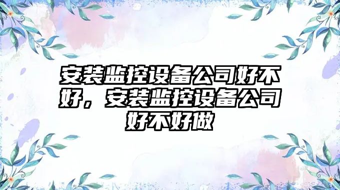 安裝監控設備公司好不好，安裝監控設備公司好不好做