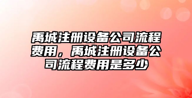 禹城注冊設備公司流程費用，禹城注冊設備公司流程費用是多少