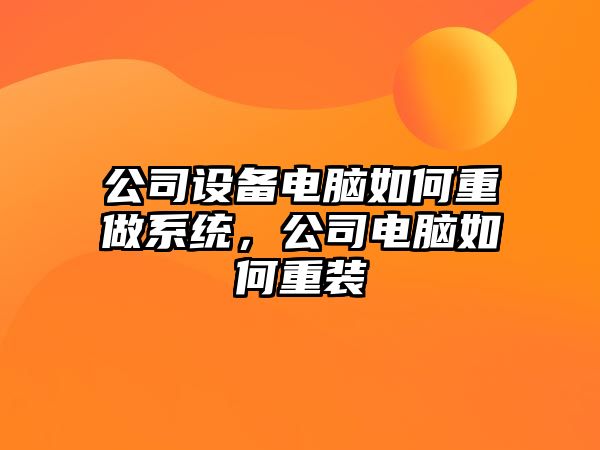 公司設備電腦如何重做系統，公司電腦如何重裝