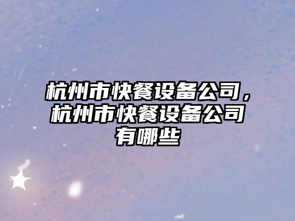杭州市快餐設備公司，杭州市快餐設備公司有哪些