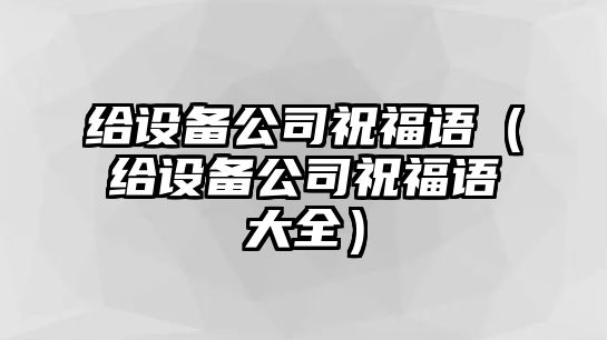 給設備公司祝福語(yǔ)（給設備公司祝福語(yǔ)大全）