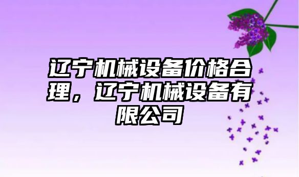 遼寧機械設備價(jià)格合理，遼寧機械設備有限公司