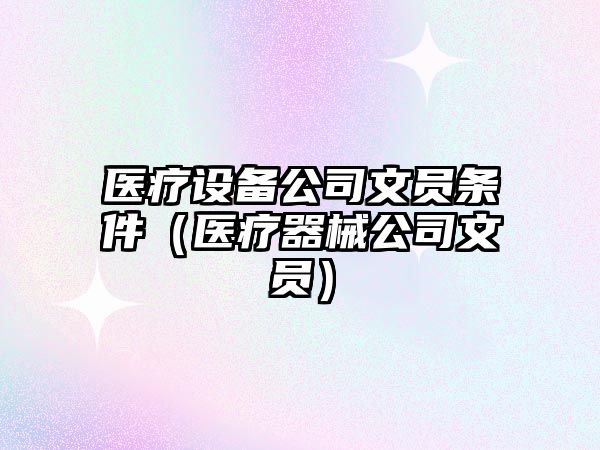 醫療設備公司文員條件（醫療器械公司文員）