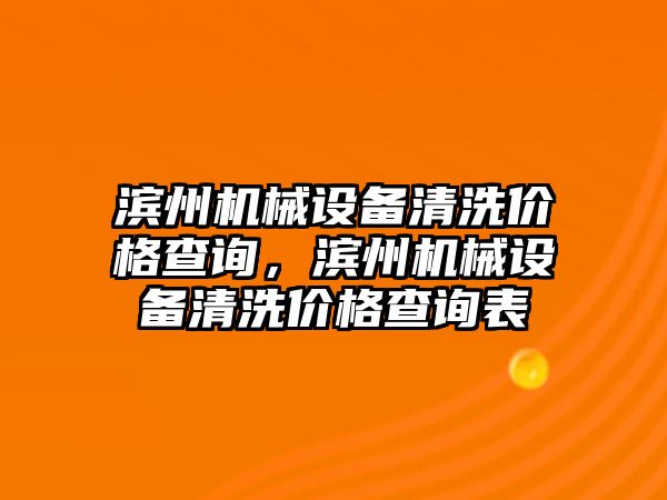 濱州機械設備清洗價(jià)格查詢(xún)，濱州機械設備清洗價(jià)格查詢(xún)表
