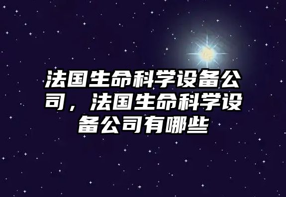 法國生命科學(xué)設備公司，法國生命科學(xué)設備公司有哪些