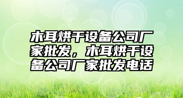 木耳烘干設備公司廠(chǎng)家批發(fā)，木耳烘干設備公司廠(chǎng)家批發(fā)電話(huà)