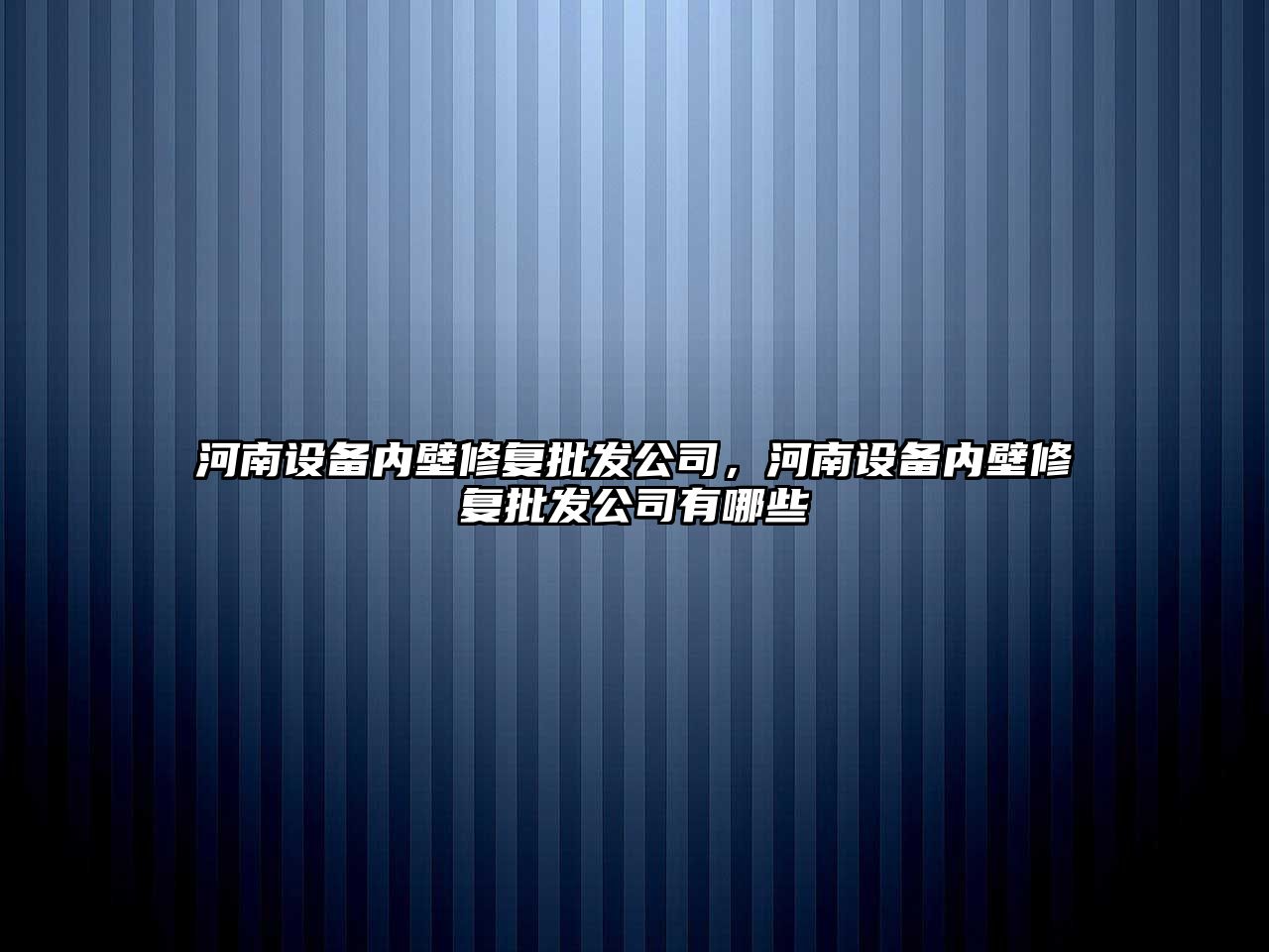 河南設備內壁修復批發(fā)公司，河南設備內壁修復批發(fā)公司有哪些