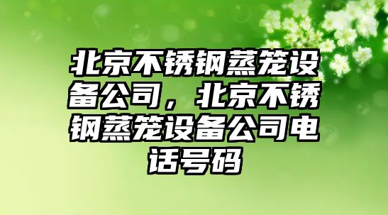 北京不銹鋼蒸籠設備公司，北京不銹鋼蒸籠設備公司電話(huà)號碼