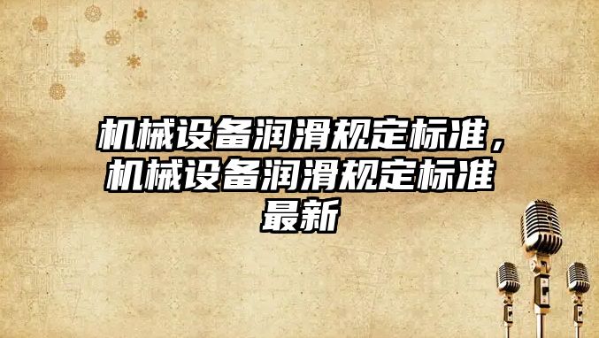機械設備潤滑規定標準，機械設備潤滑規定標準最新