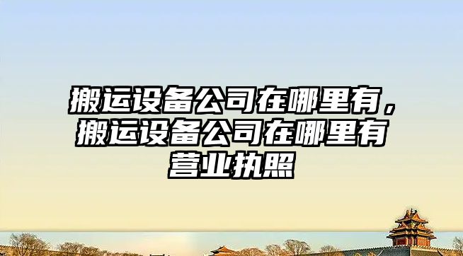 搬運設備公司在哪里有，搬運設備公司在哪里有營(yíng)業(yè)執照