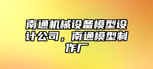 南通機械設備模型設計公司，南通模型制作廠(chǎng)