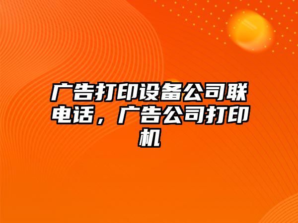 廣告打印設備公司聯(lián)電話(huà)，廣告公司打印機