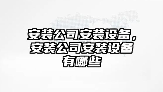 安裝公司安裝設備，安裝公司安裝設備有哪些