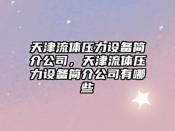 天津流體壓力設備簡(jiǎn)介公司，天津流體壓力設備簡(jiǎn)介公司有哪些