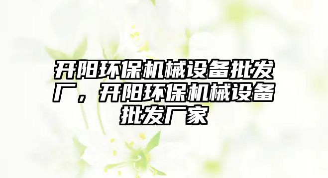 開(kāi)陽(yáng)環(huán)保機械設備批發(fā)廠(chǎng)，開(kāi)陽(yáng)環(huán)保機械設備批發(fā)廠(chǎng)家