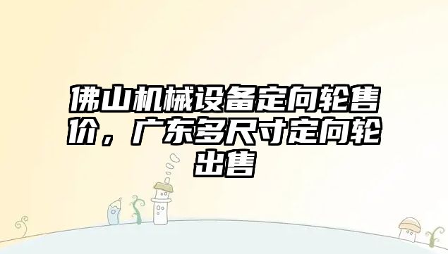佛山機械設備定向輪售價(jià)，廣東多尺寸定向輪出售