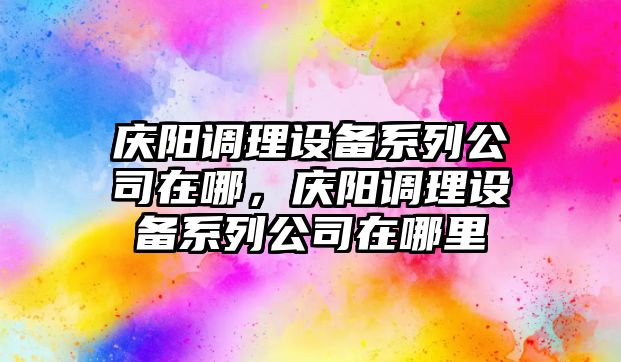 慶陽(yáng)調理設備系列公司在哪，慶陽(yáng)調理設備系列公司在哪里