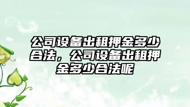 公司設備出租押金多少合法，公司設備出租押金多少合法呢
