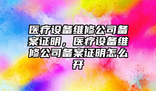 醫療設備維修公司備案證明，醫療設備維修公司備案證明怎么開(kāi)
