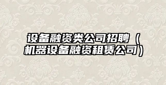 設備融資類(lèi)公司招聘（機器設備融資租賃公司）
