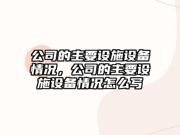 公司的主要設施設備情況，公司的主要設施設備情況怎么寫(xiě)