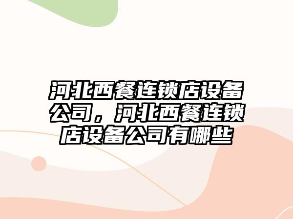 河北西餐連鎖店設備公司，河北西餐連鎖店設備公司有哪些