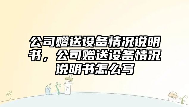 公司贈送設備情況說(shuō)明書(shū)，公司贈送設備情況說(shuō)明書(shū)怎么寫(xiě)