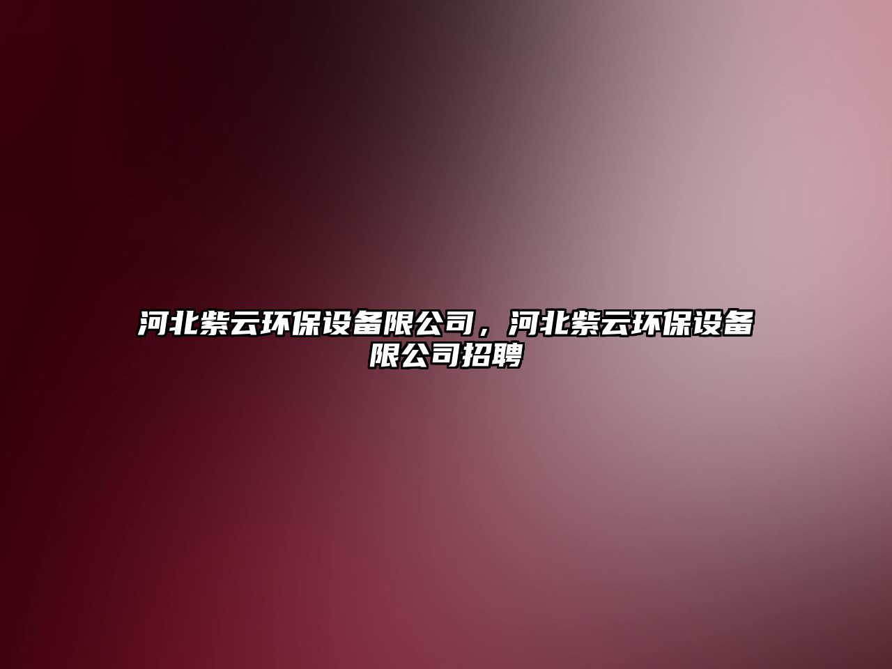 河北紫云環(huán)保設備限公司，河北紫云環(huán)保設備限公司招聘