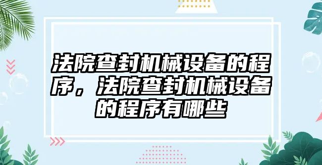 法院查封機械設備的程序，法院查封機械設備的程序有哪些