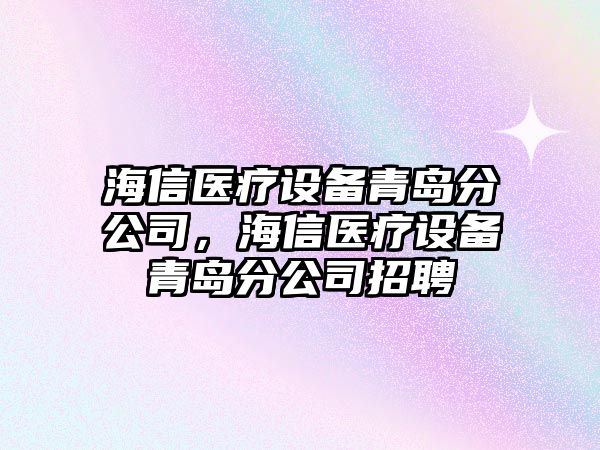 海信醫療設備青島分公司，海信醫療設備青島分公司招聘