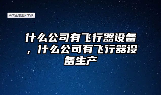 什么公司有飛行器設備，什么公司有飛行器設備生產(chǎn)