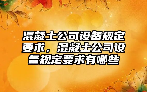 混凝土公司設備規定要求，混凝土公司設備規定要求有哪些